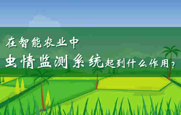 在智能农业中 虫情监测系统起到什么作用 